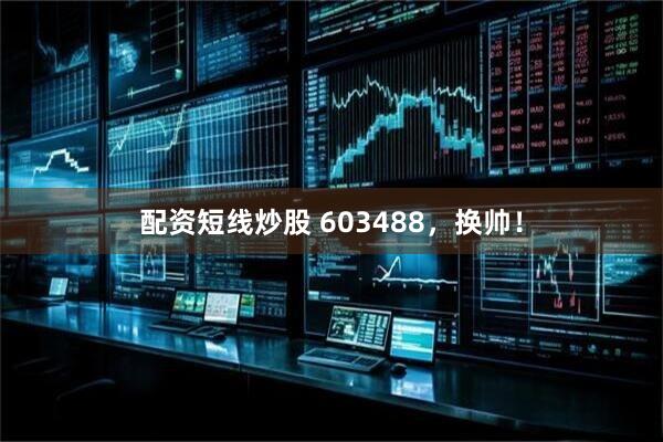配资短线炒股 603488，换帅！