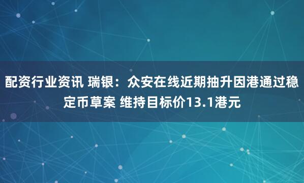 配资行业资讯 瑞银：众安在线近期抽升因港通过稳定币草案 维持目标价13.1港元